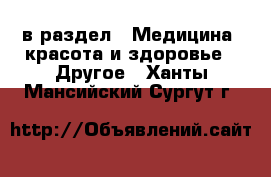  в раздел : Медицина, красота и здоровье » Другое . Ханты-Мансийский,Сургут г.